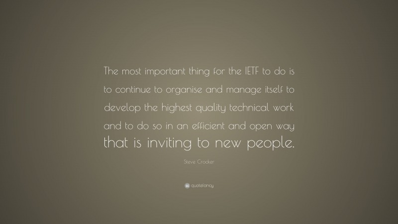 Steve Crocker Quote: “The most important thing for the IETF to do is to continue to organise and manage itself to develop the highest quality technical work and to do so in an efficient and open way that is inviting to new people.”