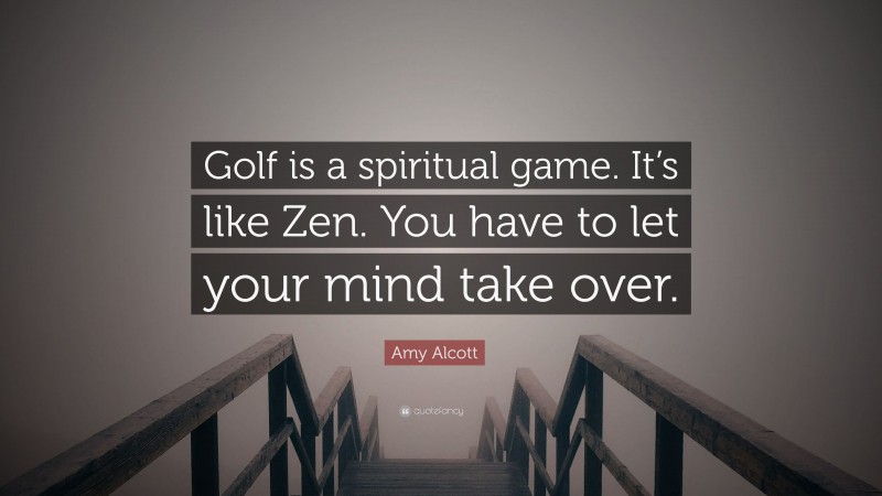 Amy Alcott Quote: “Golf is a spiritual game. It’s like Zen. You have to let your mind take over.”