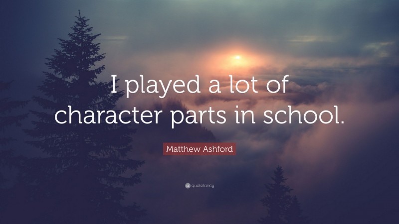Matthew Ashford Quote: “I played a lot of character parts in school.”