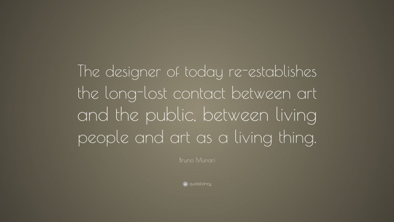 Bruno Munari Quote: “The designer of today re-establishes the long-lost contact between art and the public, between living people and art as a living thing.”