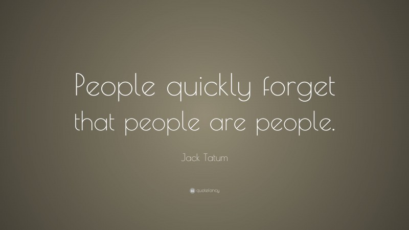 Jack Tatum Quote: “People quickly forget that people are people.”