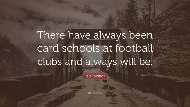 Peter Shilton Quote: “There have always been card schools at football clubs and always will be.”