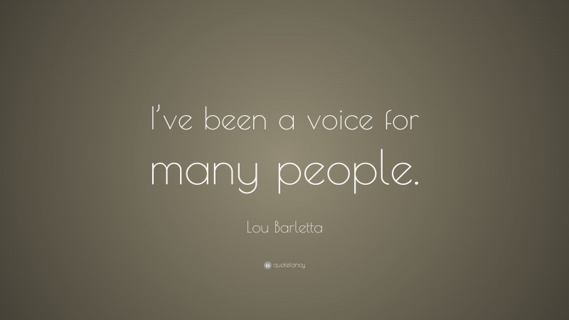 Lou Barletta Quote: “I’ve been a voice for many people.”