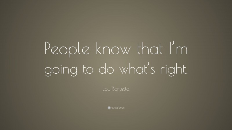 Lou Barletta Quote: “People know that I’m going to do what’s right.”