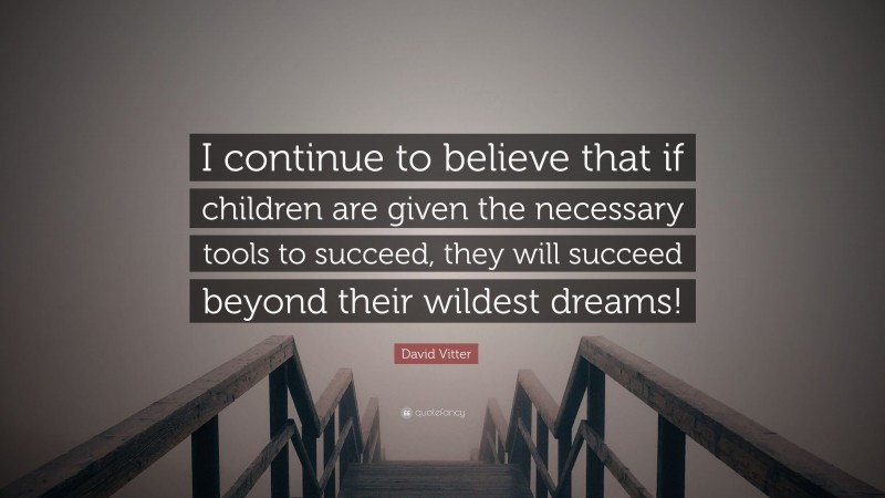 David Vitter Quote: “I continue to believe that if children are given the necessary tools to succeed, they will succeed beyond their wildest dreams!”