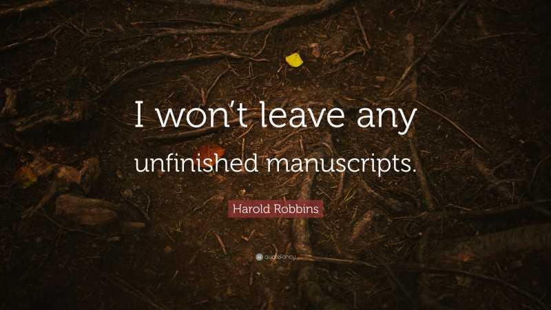 Harold Robbins Quote: “I won’t leave any unfinished manuscripts.”