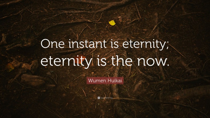 Wumen Huikai Quote: “One instant is eternity; eternity is the now.”