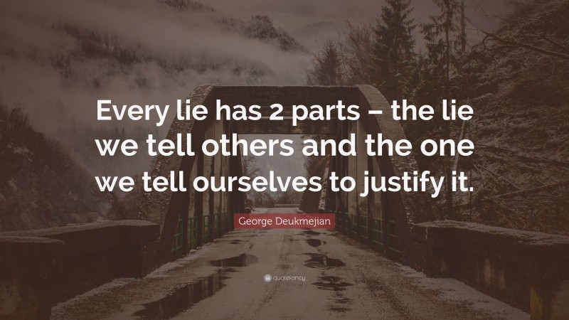 George Deukmejian Quote: “Every lie has 2 parts – the lie we tell others and the one we tell ourselves to justify it.”