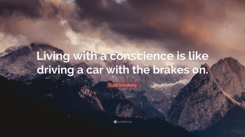 Budd Schulberg Quote: “Living with a conscience is like driving a car with the brakes on.”