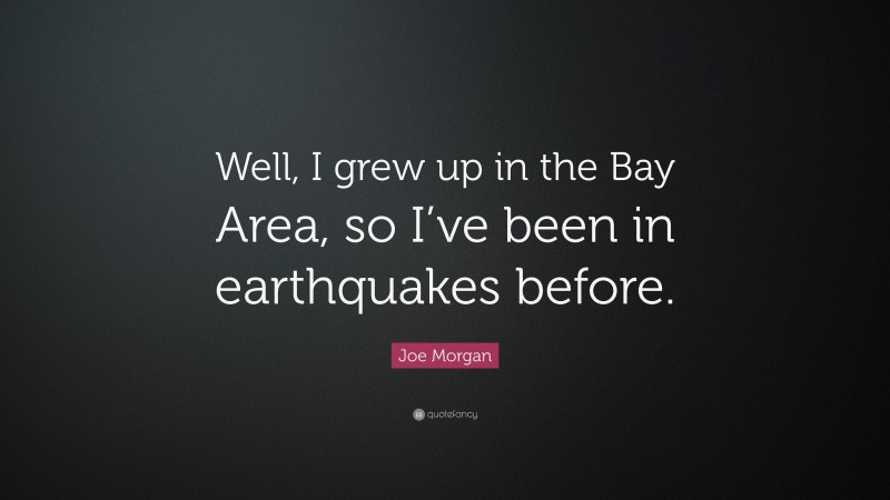 Joe Morgan Quote: “Well, I grew up in the Bay Area, so I’ve been in earthquakes before.”
