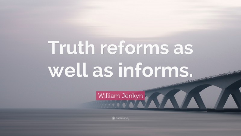 William Jenkyn Quote: “Truth reforms as well as informs.”