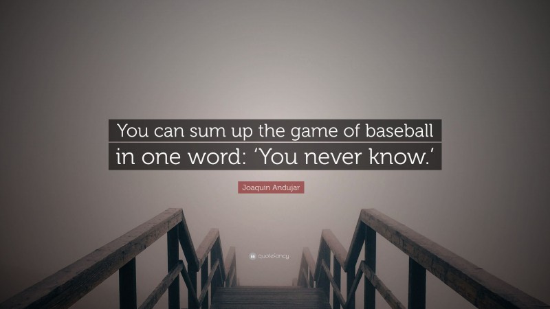 Joaquin Andujar Quote: “You can sum up the game of baseball in one word: ‘You never know.’”