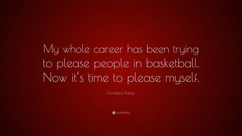 Candace Parker Quote: “My whole career has been trying to please people in basketball. Now it’s time to please myself.”