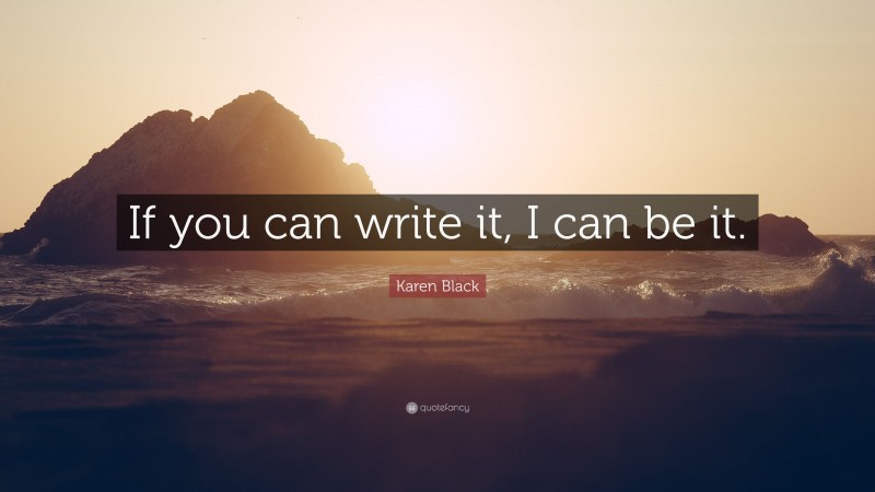 Karen Black Quote: “If you can write it, I can be it.”