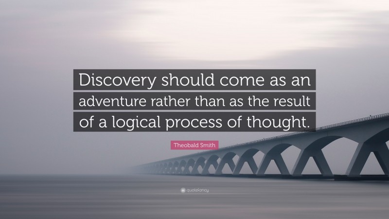 Theobald Smith Quote: “Discovery should come as an adventure rather than as the result of a logical process of thought.”