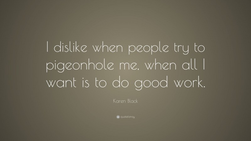 Karen Black Quote: “I dislike when people try to pigeonhole me, when all I want is to do good work.”