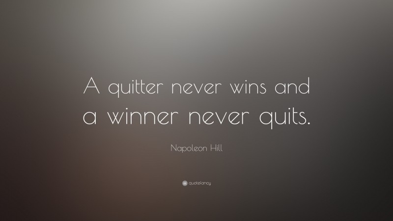 Napoleon Hill Quote: “A quitter never wins and a winner never quits.”