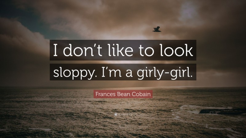 Frances Bean Cobain Quote: “I don’t like to look sloppy. I’m a girly-girl.”