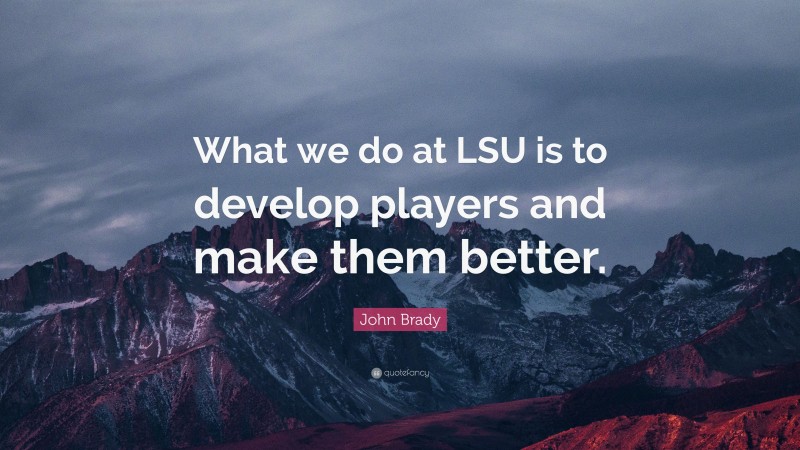 John Brady Quote: “What we do at LSU is to develop players and make them better.”