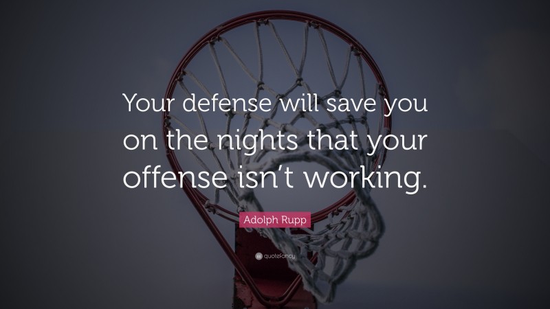 Adolph Rupp Quote: “Your defense will save you on the nights that your offense isn’t working.”