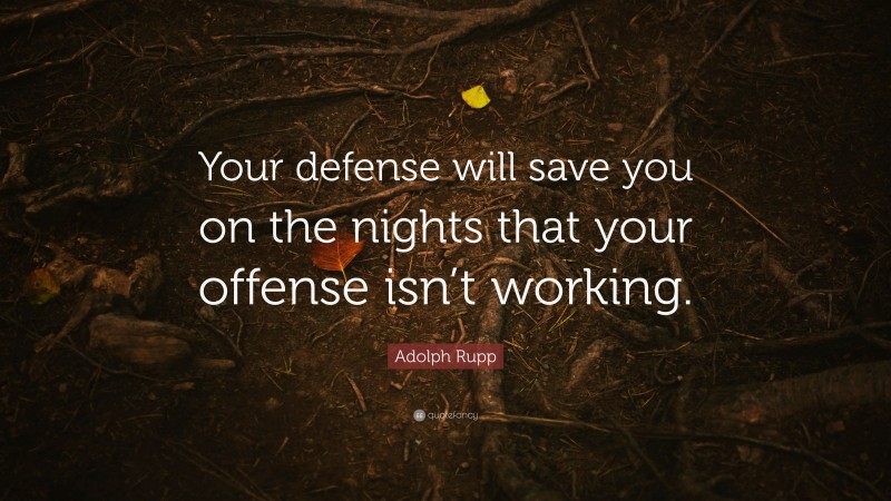 Adolph Rupp Quote: “Your defense will save you on the nights that your offense isn’t working.”