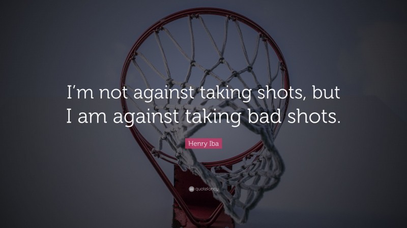 Henry Iba Quote: “I’m not against taking shots, but I am against taking bad shots.”