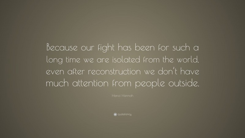 Hanoi Hannah Quote: “Because our fight has been for such a long time we are isolated from the world, even after reconstruction we don’t have much attention from people outside.”