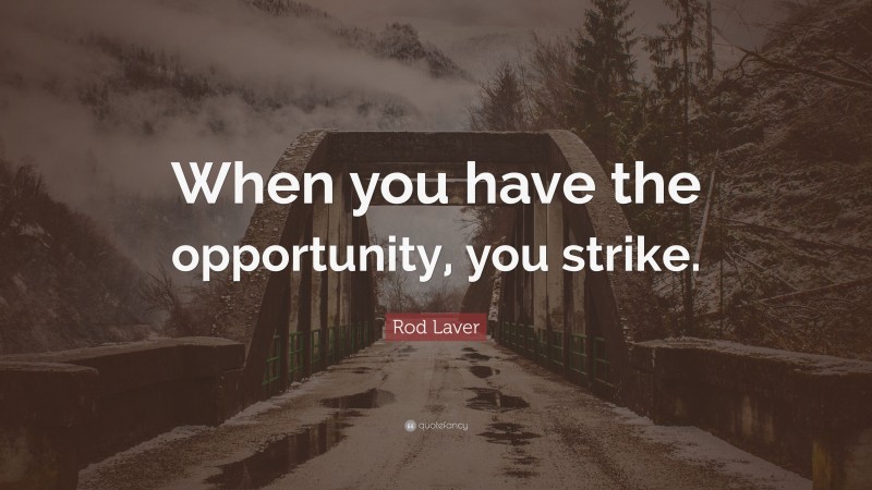 Rod Laver Quote: “When you have the opportunity, you strike.”