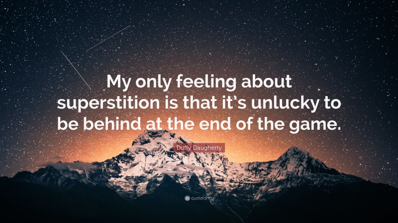 Duffy Daugherty Quote: “My only feeling about superstition is that it’s unlucky to be behind at the end of the game.”