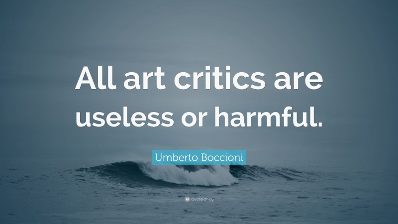 Umberto Boccioni Quote: “All art critics are useless or harmful.”
