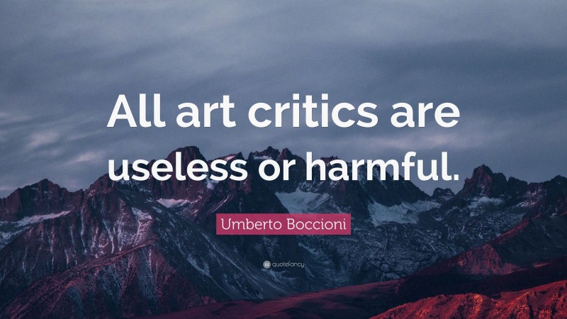Umberto Boccioni Quote: “All art critics are useless or harmful.”