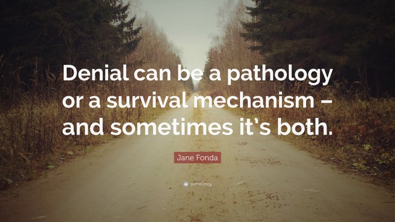 Jane Fonda Quote: “Denial can be a pathology or a survival mechanism – and sometimes it’s both.”