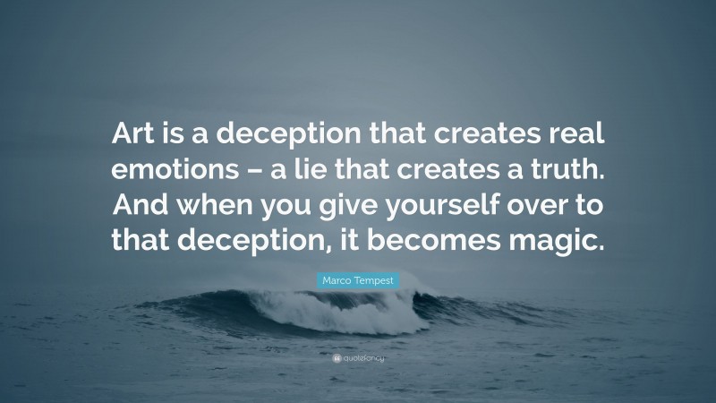 Marco Tempest Quote: “Art is a deception that creates real emotions – a lie that creates a truth. And when you give yourself over to that deception, it becomes magic.”