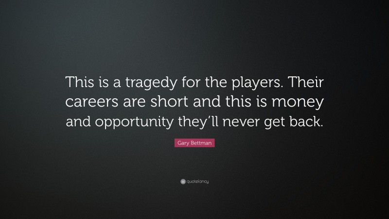 Gary Bettman Quote: “This is a tragedy for the players. Their careers are short and this is money and opportunity they’ll never get back.”