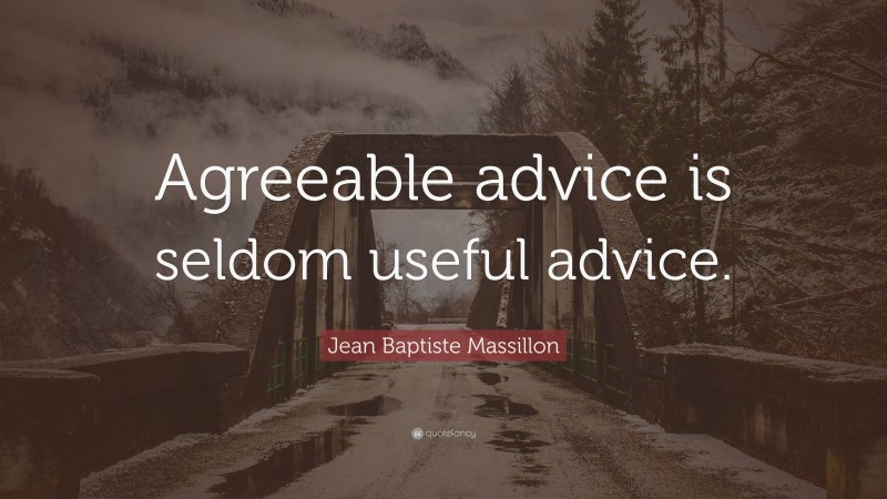 Jean Baptiste Massillon Quote: “Agreeable advice is seldom useful advice.”