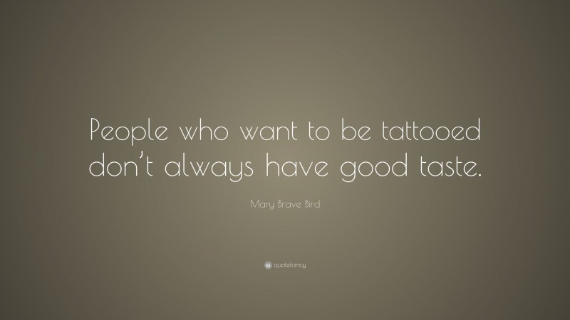 Mary Brave Bird Quote: “People who want to be tattooed don’t always have good taste.”
