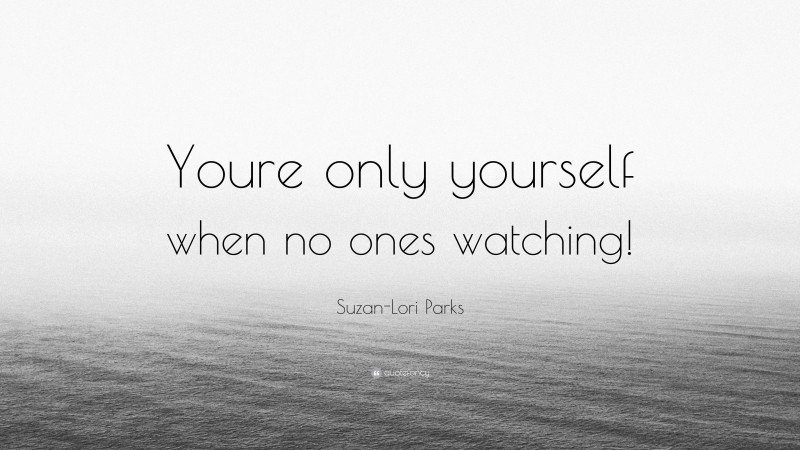 Suzan-Lori Parks Quote: “Youre only yourself when no ones watching!”