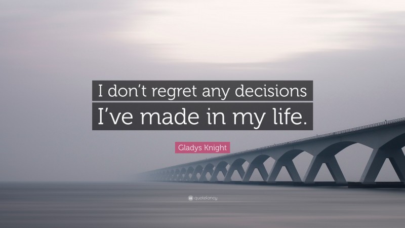 Gladys Knight Quote: “I don’t regret any decisions I’ve made in my life.”