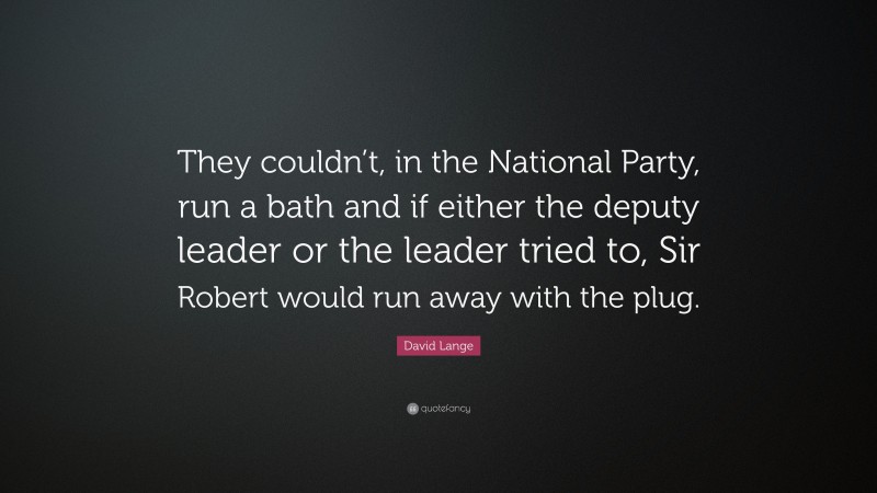 David Lange Quote: “They couldn’t, in the National Party, run a bath and if either the deputy leader or the leader tried to, Sir Robert would run away with the plug.”
