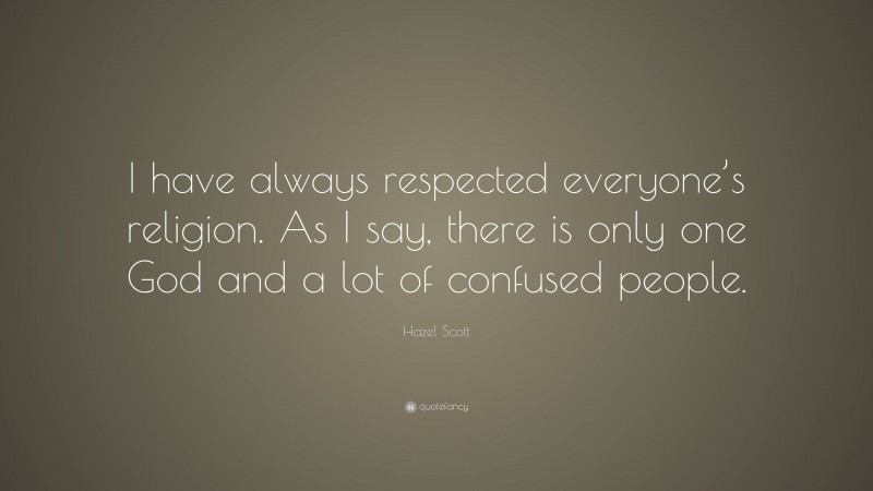 Hazel Scott Quote: “I have always respected everyone’s religion. As I say, there is only one God and a lot of confused people.”