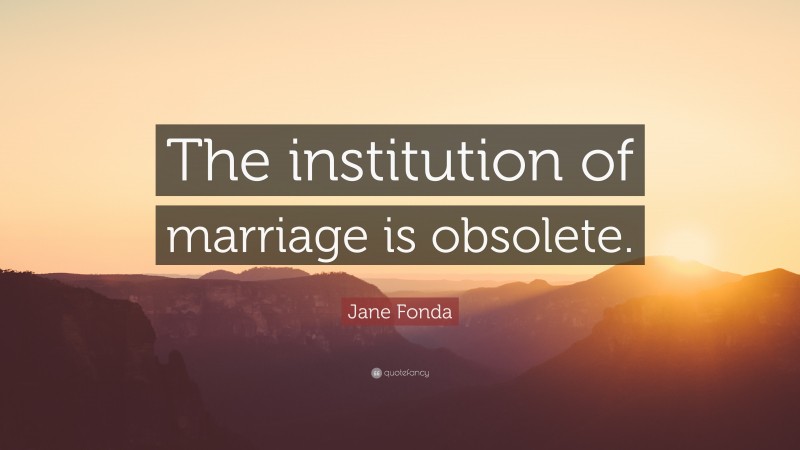 Jane Fonda Quote: “The institution of marriage is obsolete.”