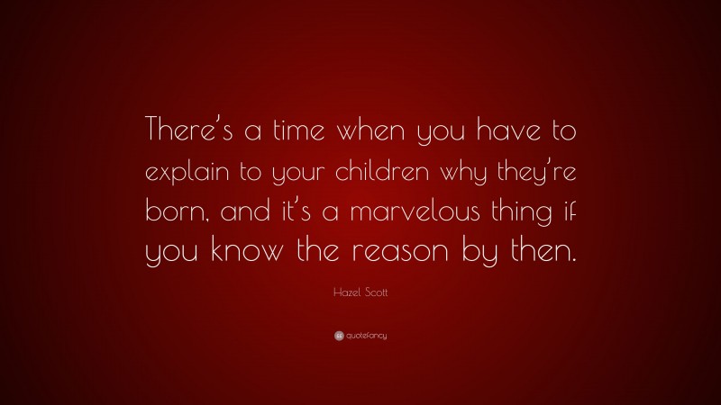 Hazel Scott Quote: “There’s a time when you have to explain to your children why they’re born, and it’s a marvelous thing if you know the reason by then.”