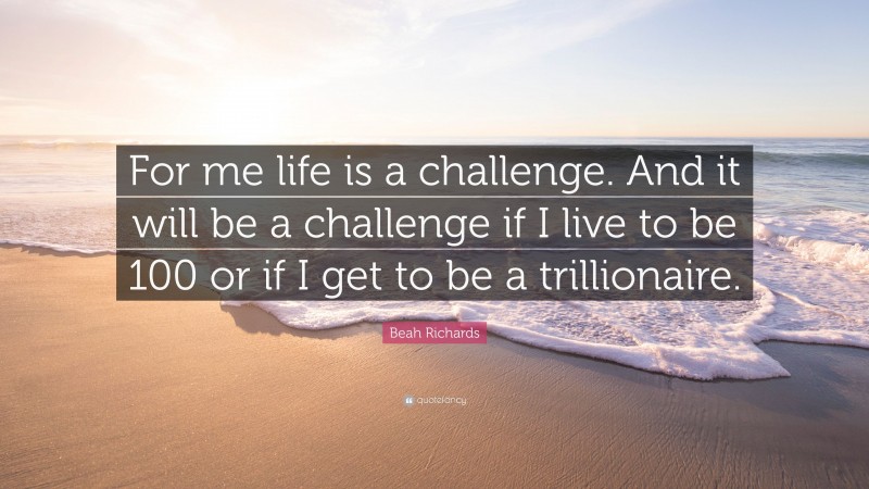 Beah Richards Quote: “For me life is a challenge. And it will be a challenge if I live to be 100 or if I get to be a trillionaire.”
