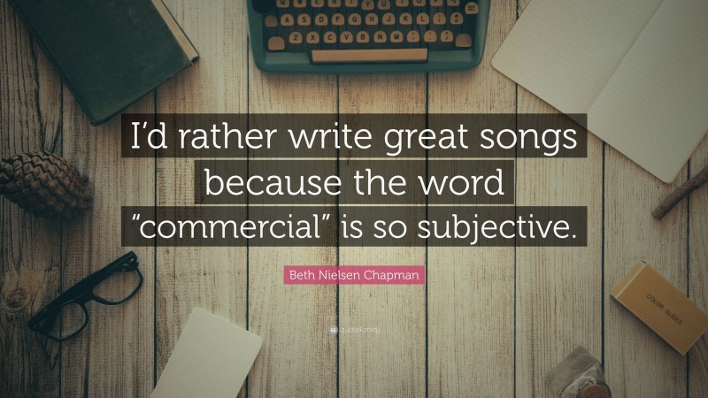 Beth Nielsen Chapman Quote: “I’d rather write great songs because the word “commercial” is so subjective.”
