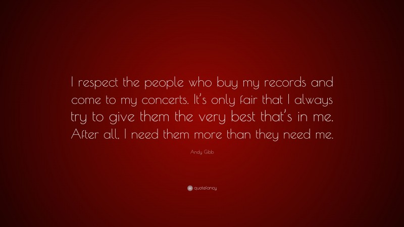 Andy Gibb Quote: “I respect the people who buy my records and come to my concerts. It’s only fair that I always try to give them the very best that’s in me. After all, I need them more than they need me.”