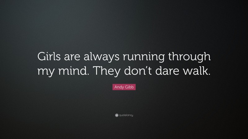 Andy Gibb Quote: “Girls are always running through my mind. They don’t dare walk.”