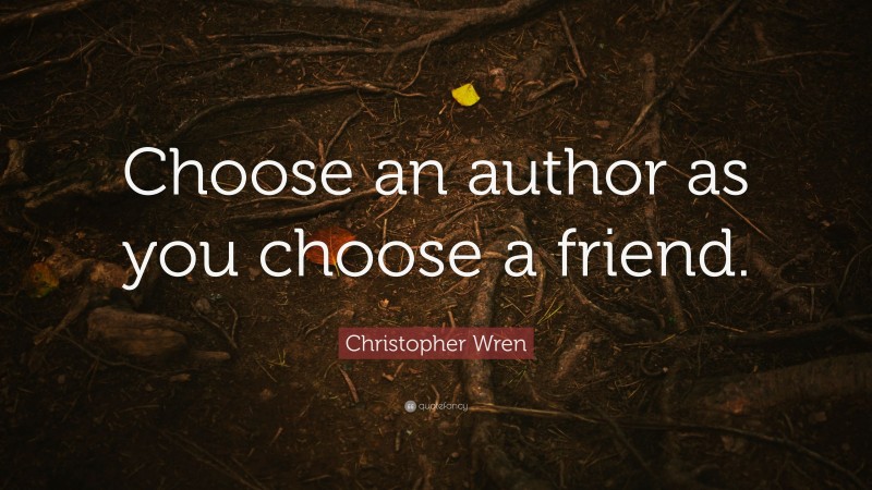 Christopher Wren Quote: “Choose an author as you choose a friend.”