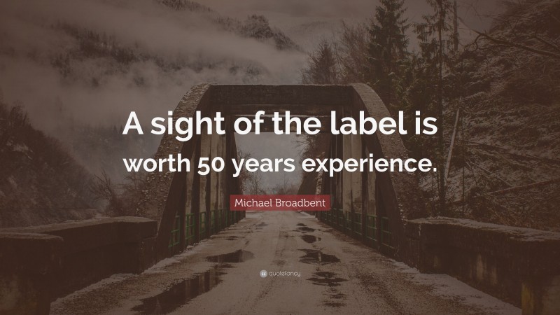 Michael Broadbent Quote: “A sight of the label is worth 50 years experience.”