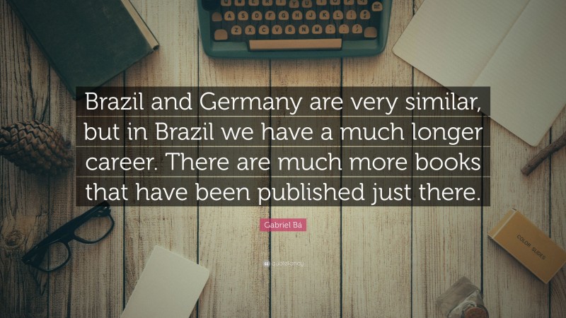 Gabriel Bá Quote: “Brazil and Germany are very similar, but in Brazil we have a much longer career. There are much more books that have been published just there.”