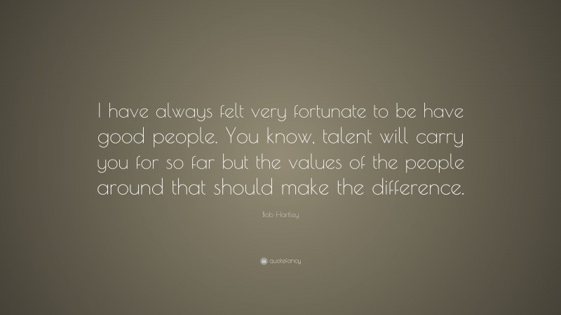 Bob Hartley Quote: “I have always felt very fortunate to be have good people. You know, talent will carry you for so far but the values of the people around that should make the difference.”